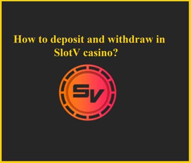 How to deposit and withdraw in Slotv online casino?