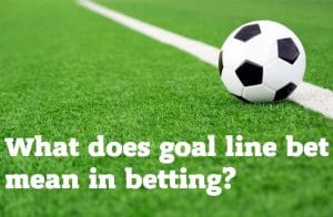 What does goal line bet mean in betting?