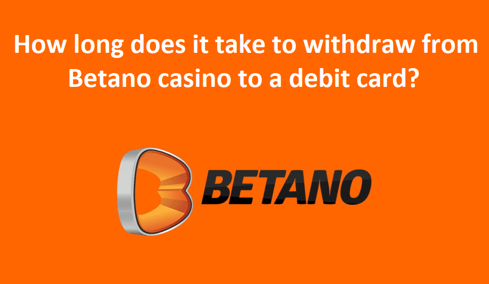 How long does it take to withdraw from Betano casino to a debit card?